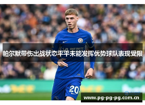 帕尔默带伤出战状态平平未能发挥优势球队表现受限 帕尔默带伤出战状态平平未能发挥优势球队表现受限