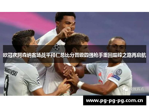 欧冠夜阿森纳客场战平拜仁总比分晋级四强枪手重回巅峰之路再启航 欧冠夜阿森纳客场战平拜仁总比分晋级四强枪手重回巅峰之路再启航