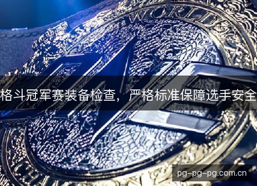 格斗冠军赛装备检查,严格标准保障选手安全 格斗冠军赛装备检查,严格标准保障选手安全