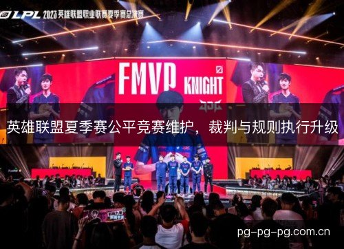 英雄联盟夏季赛公平竞赛维护,裁判与规则执行升级 英雄联盟夏季赛公平竞赛维护,裁判与规则执行升级