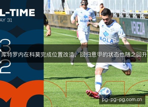 库特罗内在科莫完成位置改造,回归意甲的状态也随之回升 库特罗内在科莫完成位置改造,回归意甲的状态也随之回升